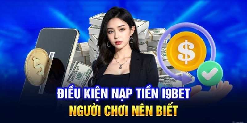 Người chơi cần tuân thủ theo một số điều kiện nạp tiền i9BET 