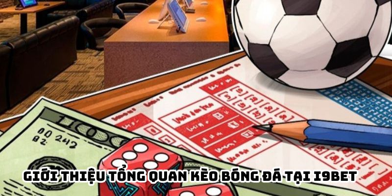 Giới thiệu tổng quan Kèo bóng đá tại i9BET