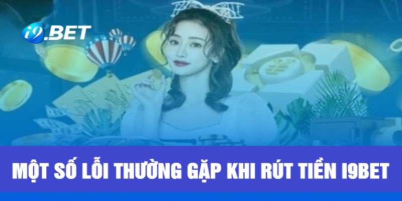 Những lỗi hay gặp trong giao dịch rút tiền i9BET